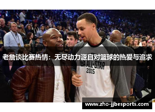 老詹谈比赛热情:无尽动力源自对篮球的热爱与追求