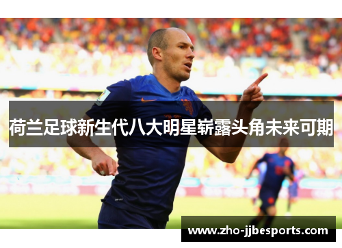 荷兰足球新生代八大明星崭露头角未来可期