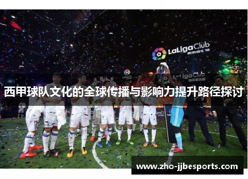 西甲球队文化的全球传播与影响力提升路径探讨