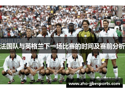 法国队与英格兰下一场比赛的时间及赛前分析