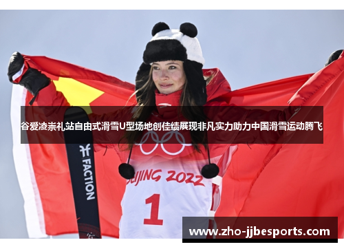 谷爱凌崇礼站自由式滑雪U型场地创佳绩展现非凡实力助力中国滑雪运动腾飞