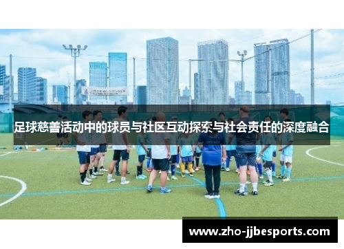 足球慈善活动中的球员与社区互动探索与社会责任的深度融合
