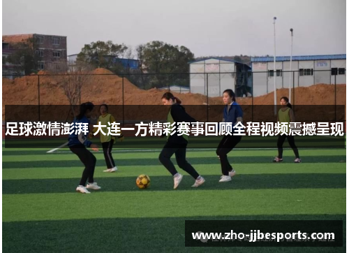 足球激情澎湃 大连一方精彩赛事回顾全程视频震撼呈现 足球激情澎湃 大连一方精彩赛事回顾全程视频震撼呈现