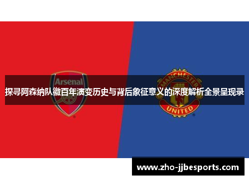 探寻阿森纳队徽百年演变历史与背后象征意义的深度解析全景呈现录