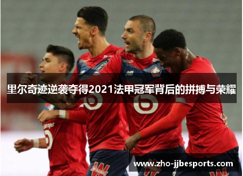 里尔奇迹逆袭夺得2021法甲冠军背后的拼搏与荣耀