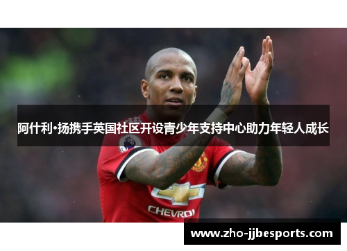 阿什利·扬携手英国社区开设青少年支持中心助力年轻人成长