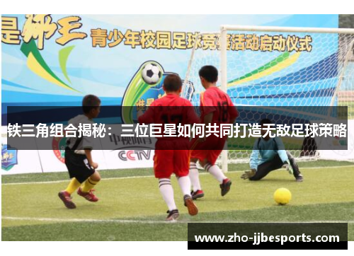 铁三角组合揭秘：三位巨星如何共同打造无敌足球策略