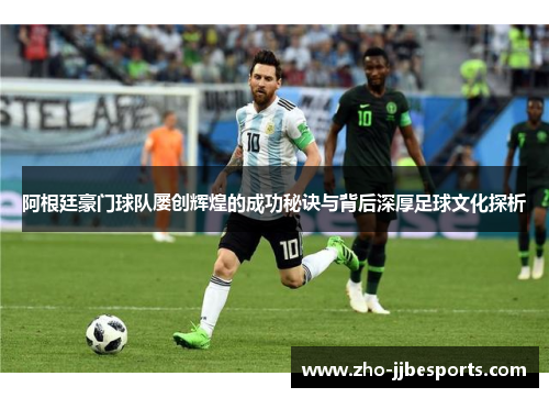 阿根廷豪门球队屡创辉煌的成功秘诀与背后深厚足球文化探析