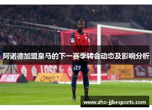 阿诺德加盟皇马的下一赛季转会动态及影响分析 阿诺德加盟皇马的下一赛季转会动态及影响分析