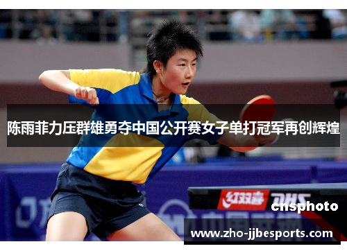 陈雨菲力压群雄勇夺中国公开赛女子单打冠军再创辉煌 陈雨菲力压群雄勇夺中国公开赛女子单打冠军再创辉煌