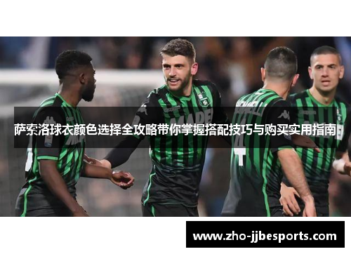 萨索洛球衣颜色选择全攻略带你掌握搭配技巧与购买实用指南