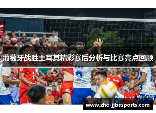 葡萄牙战胜土耳其精彩赛后分析与比赛亮点回顾