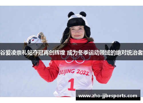 谷爱凌崇礼站夺冠再创辉煌 成为冬季运动领域的绝对统治者