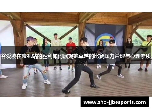 谷爱凌在崇礼站的胜利如何展现她卓越的比赛压力管理与心理素质 谷爱凌在崇礼站的胜利如何展现她卓越的比赛压力管理与心理素质