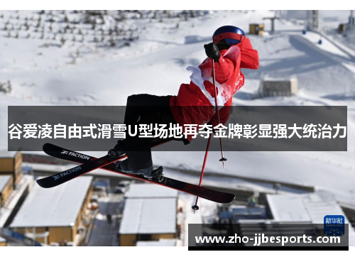 谷爱凌自由式滑雪U型场地再夺金牌彰显强大统治力