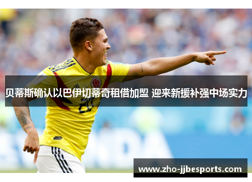 贝蒂斯确认以巴伊切蒂奇租借加盟 迎来新援补强中场实力 贝蒂斯确认以巴伊切蒂奇租借加盟 迎来新援补强中场实力