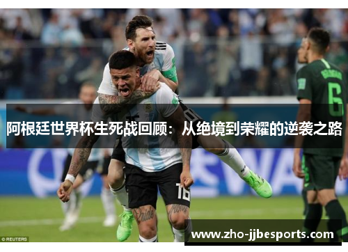 阿根廷世界杯生死战回顾:从绝境到荣耀的逆袭之路 阿根廷世界杯生死战回顾:从绝境到荣耀的逆袭之路