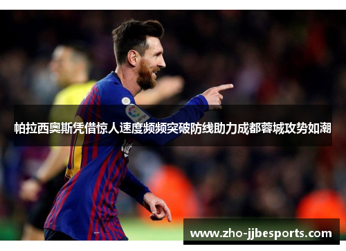 帕拉西奥斯凭借惊人速度频频突破防线助力成都蓉城攻势如潮