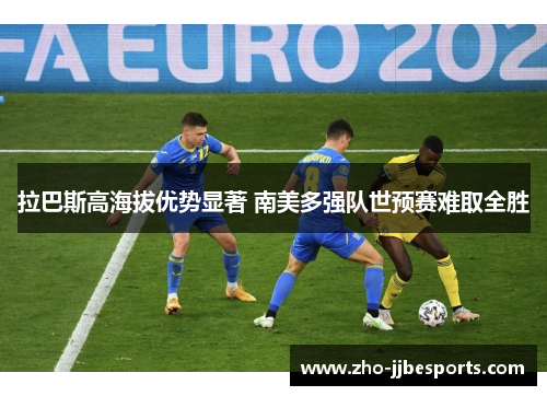 拉巴斯高海拔优势显著 南美多强队世预赛难取全胜