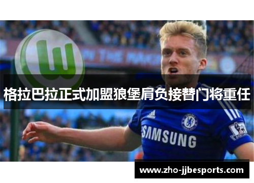 格拉巴拉正式加盟狼堡肩负接替门将重任 格拉巴拉正式加盟狼堡肩负接替门将重任