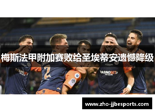 梅斯法甲附加赛败给圣埃蒂安遗憾降级 梅斯法甲附加赛败给圣埃蒂安遗憾降级