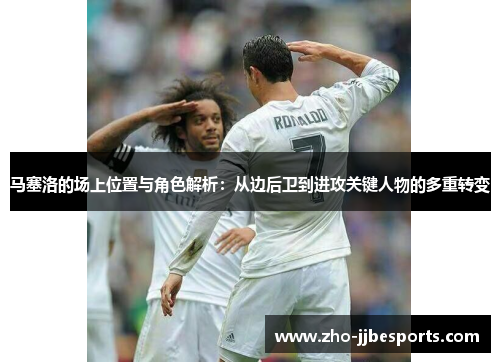 马塞洛的场上位置与角色解析：从边后卫到进攻关键人物的多重转变
