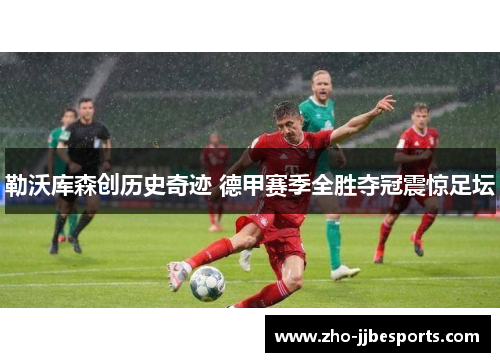 勒沃库森创历史奇迹 德甲赛季全胜夺冠震惊足坛