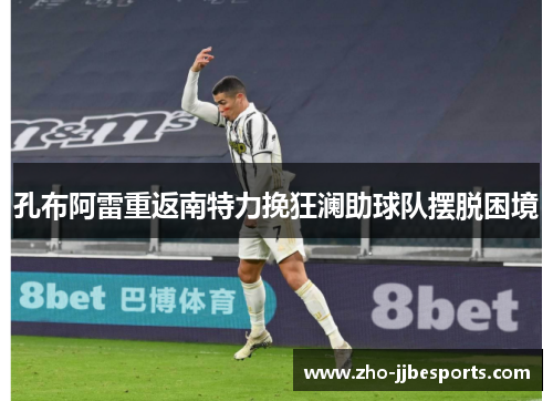 孔布阿雷重返南特力挽狂澜助球队摆脱困境 孔布阿雷重返南特力挽狂澜助球队摆脱困境