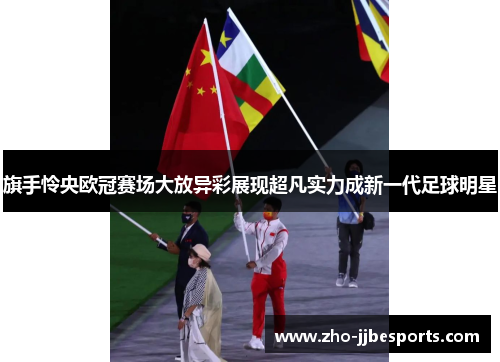 旗手怜央欧冠赛场大放异彩展现超凡实力成新一代足球明星 旗手怜央欧冠赛场大放异彩展现超凡实力成新一代足球明星