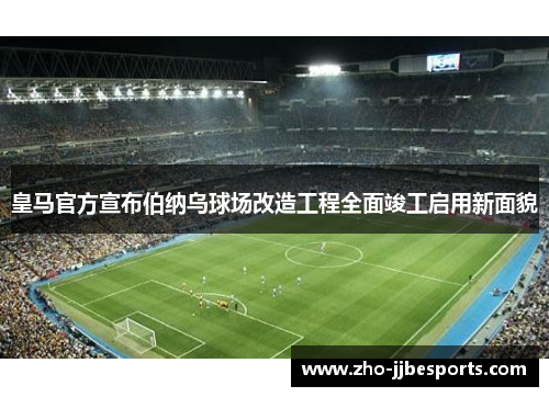 皇马官方宣布伯纳乌球场改造工程全面竣工启用新面貌 皇马官方宣布伯纳乌球场改造工程全面竣工启用新面貌