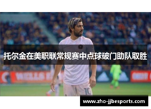托尔金在美职联常规赛中点球破门助队取胜 托尔金在美职联常规赛中点球破门助队取胜