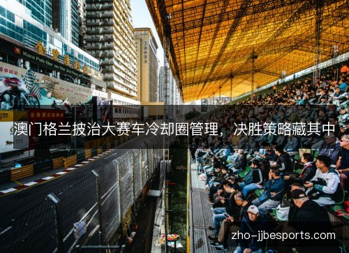 澳门格兰披治大赛车冷却圈管理，决胜策略藏其中