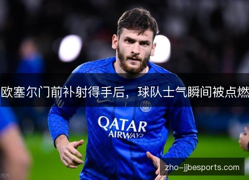 欧塞尔门前补射得手后，球队士气瞬间被点燃